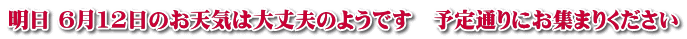 明日 6月12日のお天気は大丈夫のようです　予定通りにお集まりください 