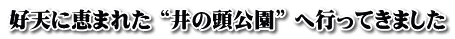 好天に恵まれた “井の頭公園” へ行ってきました